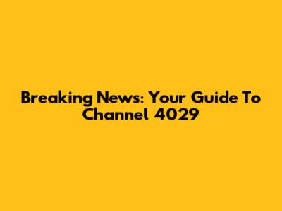 Breaking News: Your Guide To Channel 4029