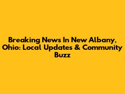 Breaking News In New Albany, Ohio: Local Updates & Community Buzz