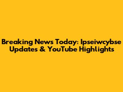 Breaking News Today: Ipseiwcybse Updates & YouTube Highlights