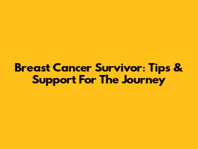 Breast Cancer Survivor: Tips & Support For The Journey