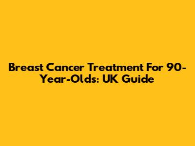 Breast Cancer Treatment For 90-Year-Olds: UK Guide