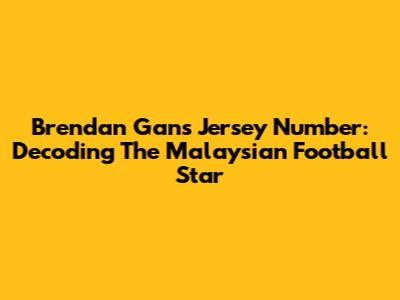 Brendan Gan's Jersey Number: Decoding The Malaysian Football Star