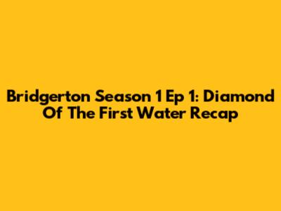 Bridgerton Season 1 Ep 1: Diamond Of The First Water Recap