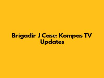 Brigadir J Case: Kompas TV Updates