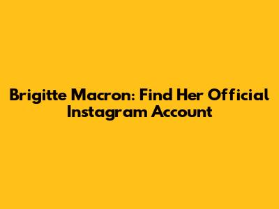 Brigitte Macron: Find Her Official Instagram Account