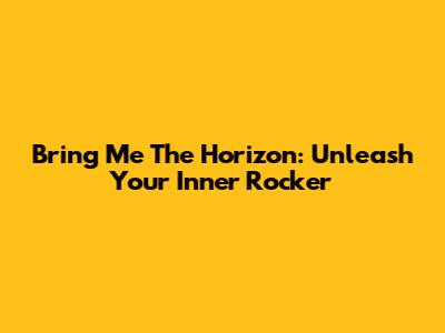 Bring Me The Horizon: Unleash Your Inner Rocker