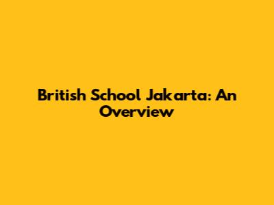 British School Jakarta: An Overview