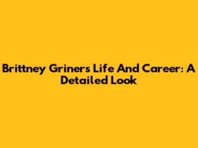 Brittney Griner's Life And Career: A Detailed Look