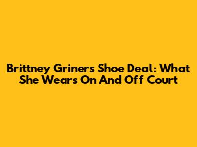 Brittney Griner's Shoe Deal: What She Wears On And Off Court