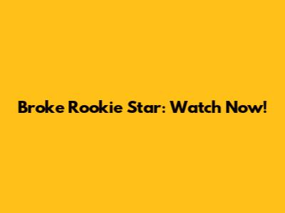 Broke Rookie Star: Watch Now!