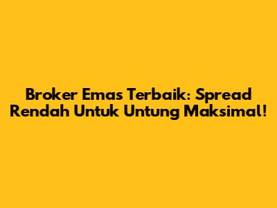 Broker Emas Terbaik: Spread Rendah Untuk Untung Maksimal!
