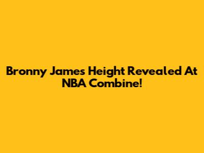 Bronny James' Height Revealed At NBA Combine!