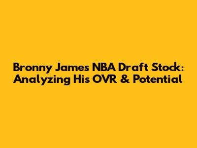Bronny James' NBA Draft Stock: Analyzing His OVR & Potential
