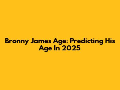 Bronny James Age: Predicting His Age In 2025