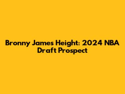Bronny James Height: 2024 NBA Draft Prospect
