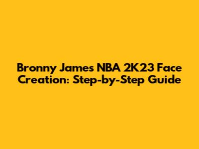 Bronny James NBA 2K23 Face Creation: Step-by-Step Guide