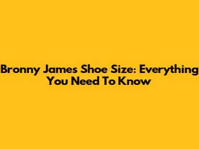 Bronny James Shoe Size: Everything You Need To Know
