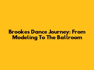 Brooke's Dance Journey: From Modeling To The Ballroom