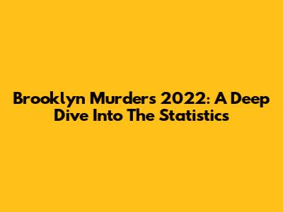Brooklyn Murders 2022: A Deep Dive Into The Statistics
