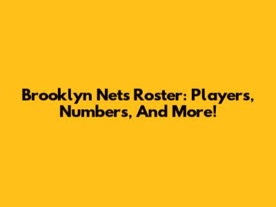 Brooklyn Nets Roster: Players, Numbers, And More!