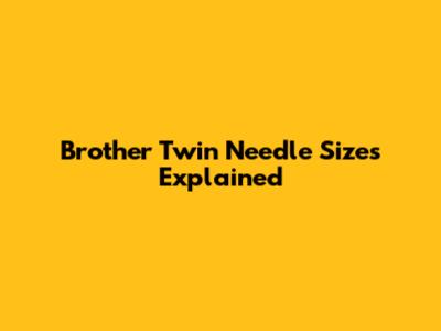 Brother Twin Needle Sizes Explained