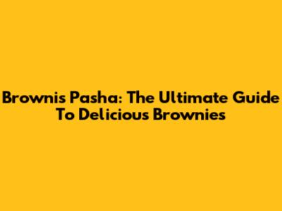 Brownis Pasha: The Ultimate Guide To Delicious Brownies