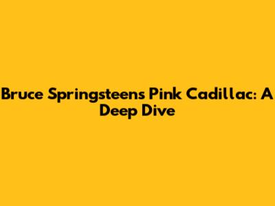Bruce Springsteen's 'Pink Cadillac': A Deep Dive
