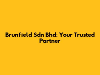 Brunfield Sdn Bhd: Your Trusted Partner