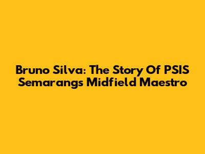 Bruno Silva: The Story Of PSIS Semarang's Midfield Maestro