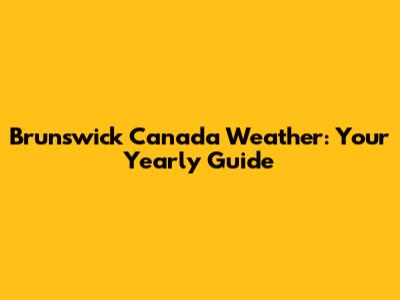Brunswick Canada Weather: Your Yearly Guide