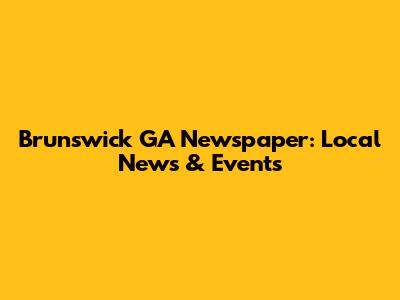 Brunswick GA Newspaper: Local News & Events