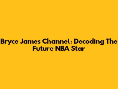 Bryce James Channel: Decoding The Future NBA Star
