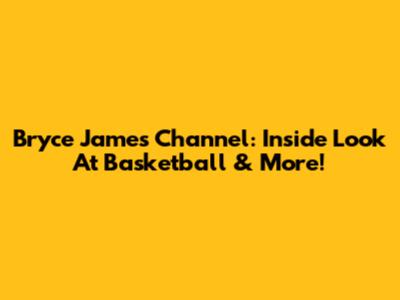 Bryce James Channel: Inside Look At Basketball & More!