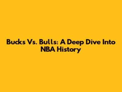 Bucks Vs. Bulls: A Deep Dive Into NBA History