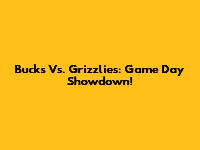 Bucks Vs. Grizzlies: Game Day Showdown!