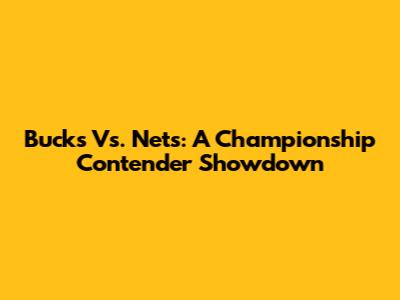 Bucks Vs. Nets: A Championship Contender Showdown