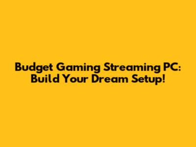 Budget Gaming Streaming PC: Build Your Dream Setup!