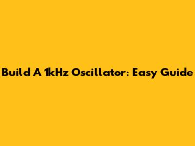 Build A 1kHz Oscillator: Easy Guide