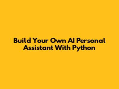 Build Your Own AI Personal Assistant With Python