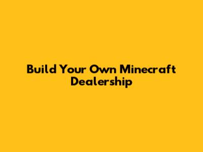Build Your Own Minecraft Dealership