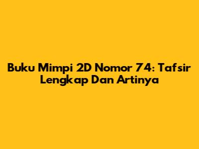 Buku Mimpi 2D Nomor 74: Tafsir Lengkap Dan Artinya