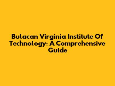 Bulacan Virginia Institute Of Technology: A Comprehensive Guide