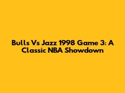 Bulls Vs Jazz 1998 Game 3: A Classic NBA Showdown