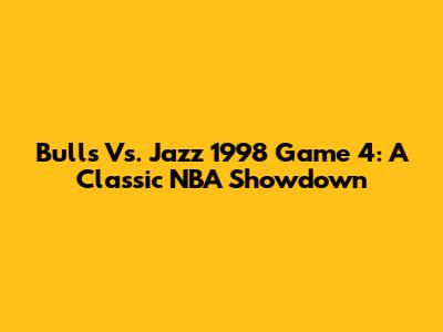 Bulls Vs. Jazz 1998 Game 4: A Classic NBA Showdown