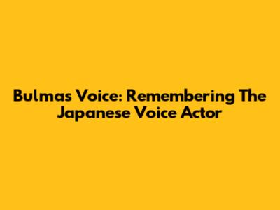 Bulma's Voice: Remembering The Japanese Voice Actor