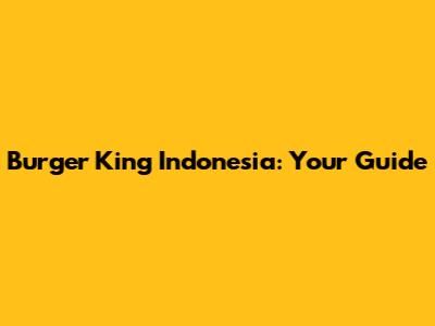 Burger King Indonesia: Your Guide