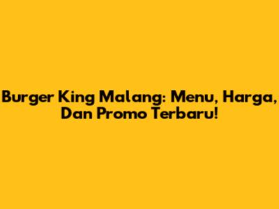 Burger King Malang: Menu, Harga, Dan Promo Terbaru!