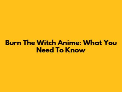 Burn The Witch Anime: What You Need To Know