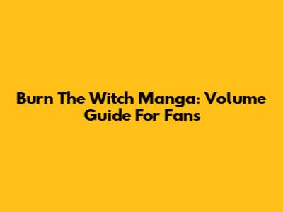 Burn The Witch Manga: Volume Guide For Fans