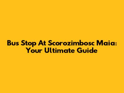 Bus Stop At Scorozimbosc Maia: Your Ultimate Guide